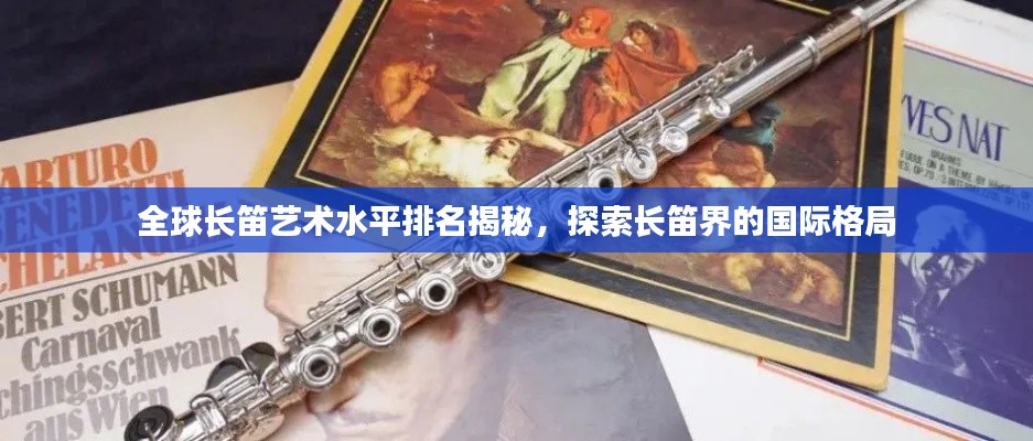 全球長(zhǎng)笛藝術(shù)水平排名揭秘，探索長(zhǎng)笛界的國(guó)際格局