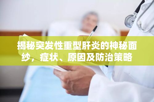 揭秘突發(fā)性重型肝炎的神秘面紗，癥狀、原因及防治策略