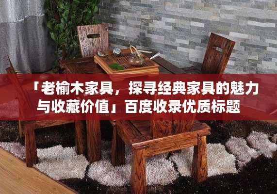 「老榆木家具，探尋經典家具的魅力與收藏價值」百度收錄優(yōu)質標題