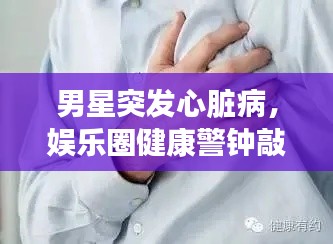 男星突發(fā)心臟病，娛樂圈健康警鐘敲響時刻