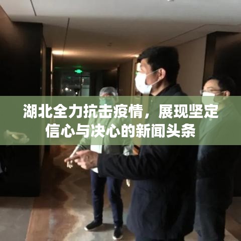 湖北全力抗擊疫情，展現(xiàn)堅(jiān)定信心與決心的新聞?lì)^條