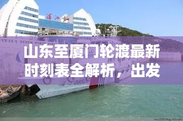 山東至廈門輪渡最新時刻表全解析，出發(fā)時間、到達(dá)時間一目了然