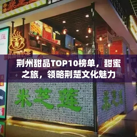 荊州甜品TOP10榜單，甜蜜之旅，領(lǐng)略荊楚文化魅力