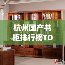 杭州國(guó)產(chǎn)書(shū)柜排行榜TOP10揭曉！