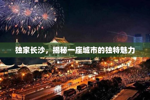獨(dú)家長沙，揭秘一座城市的獨(dú)特魅力
