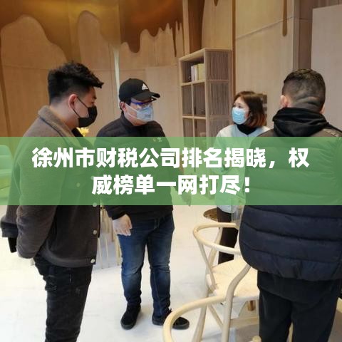 徐州市財(cái)稅公司排名揭曉，權(quán)威榜單一網(wǎng)打盡！