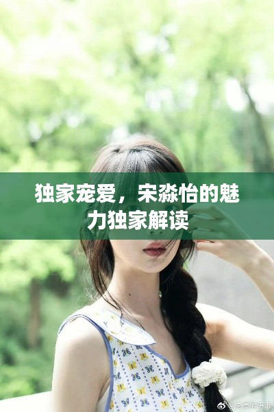 獨家寵愛，宋淼怡的魅力獨家解讀