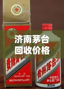 濟(jì)南茅臺回收價(jià)格今日最新動態(tài)通知
