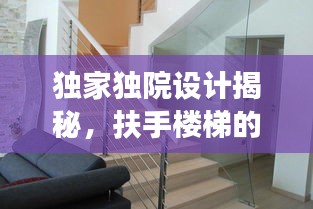 獨(dú)家獨(dú)院設(shè)計(jì)揭秘，扶手樓梯的創(chuàng)新設(shè)計(jì)與實(shí)用功能