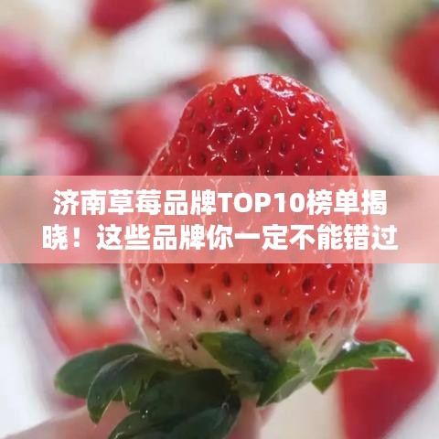 濟(jì)南草莓品牌TOP10榜單揭曉！這些品牌你一定不能錯(cuò)過！