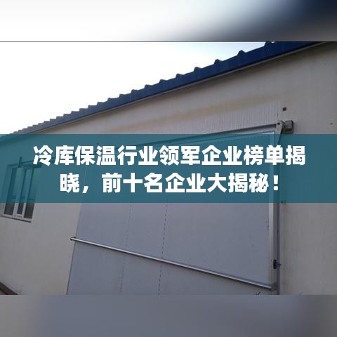 冷庫保溫行業(yè)領(lǐng)軍企業(yè)榜單揭曉，前十名企業(yè)大揭秘！
