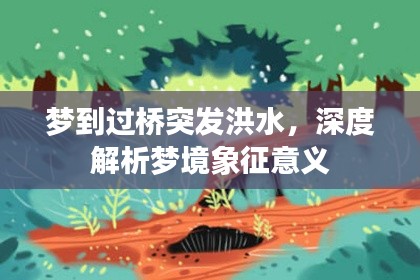夢到過橋突發(fā)洪水，深度解析夢境象征意義