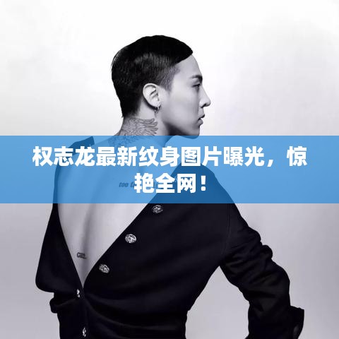 權(quán)志龍最新紋身圖片曝光，驚艷全網(wǎng)！