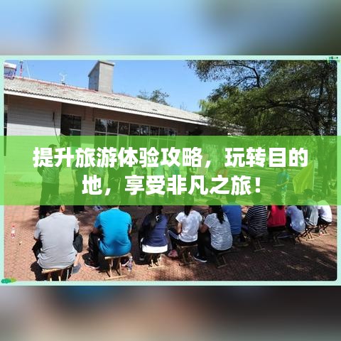 提升旅游體驗(yàn)攻略，玩轉(zhuǎn)目的地，享受非凡之旅！