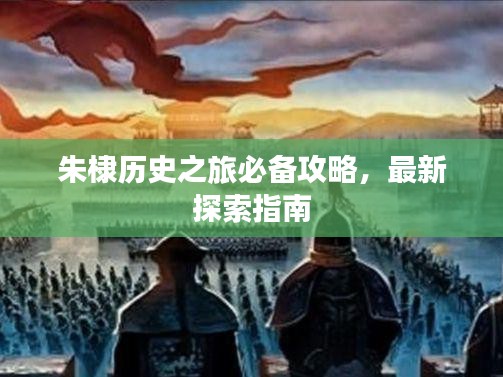 朱棣歷史之旅必備攻略，最新探索指南