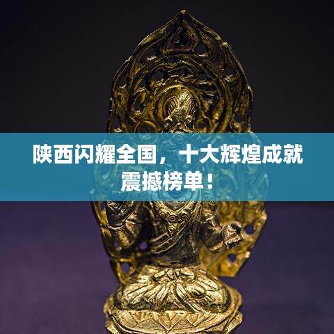 陜西閃耀全國，十大輝煌成就震撼榜單！