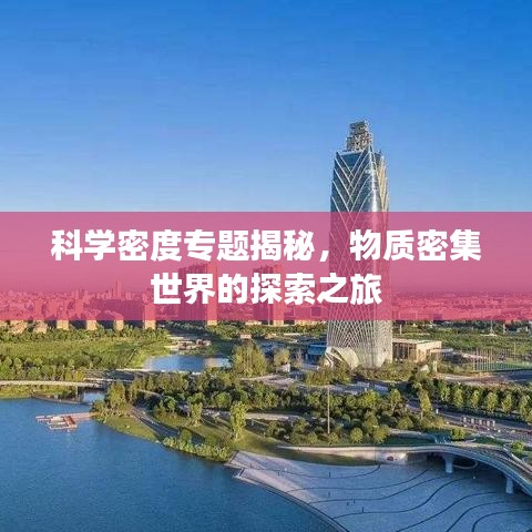 科學(xué)密度專題揭秘，物質(zhì)密集世界的探索之旅