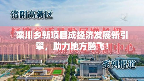 欒川鄉(xiāng)新項(xiàng)目成經(jīng)濟(jì)發(fā)展新引擎，助力地方騰飛！