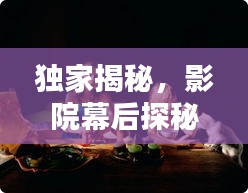 獨(dú)家揭秘，影院幕后探秘，揭開電影世界的神秘面紗