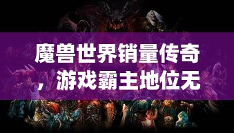 魔獸世界銷量傳奇，游戲霸主地位無人能撼