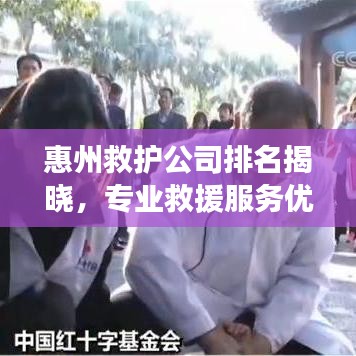惠州救護(hù)公司排名揭曉，專業(yè)救援服務(wù)優(yōu)質(zhì)企業(yè)榜單
