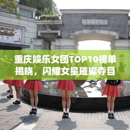 重慶娛樂(lè)女團(tuán)TOP10榜單揭曉，閃耀女星璀璨奪目！