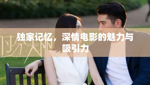獨(dú)家記憶，深情電影的魅力與吸引力