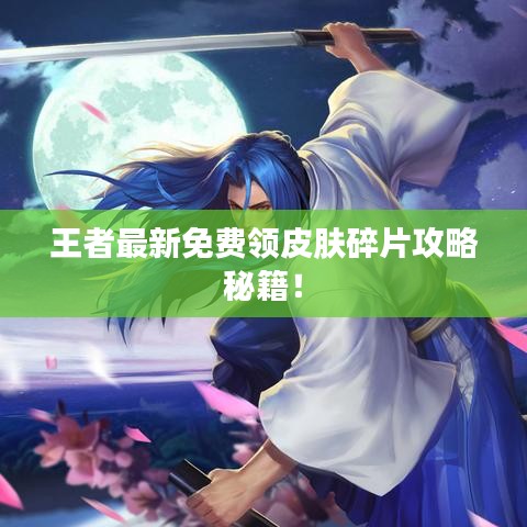 王者最新免費(fèi)領(lǐng)皮膚碎片攻略秘籍！