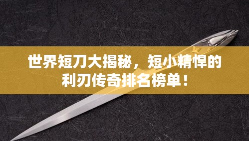 世界短刀大揭秘，短小精悍的利刃傳奇排名榜單！