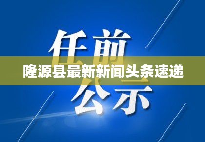 隆源縣最新新聞頭條速遞