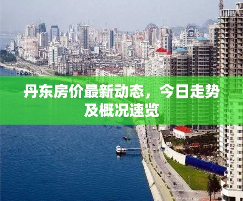丹東房?jī)r(jià)最新動(dòng)態(tài)，今日走勢(shì)及概況速覽