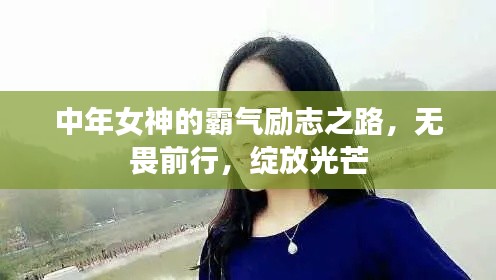 中年女神的霸氣勵志之路，無畏前行，綻放光芒
