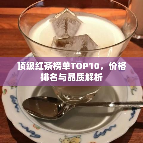 頂級紅茶榜單TOP10，價格排名與品質(zhì)解析