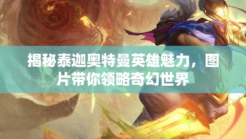 揭秘泰迦奧特曼英雄魅力，圖片帶你領(lǐng)略奇幻世界