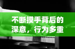 不斷摸手背后的深意，行為多重解讀揭秘
