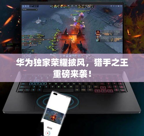 華為獨(dú)家榮耀披風(fēng)，獵手之王重磅來襲！