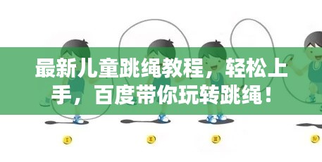 最新兒童跳繩教程，輕松上手，百度帶你玩轉(zhuǎn)跳繩！