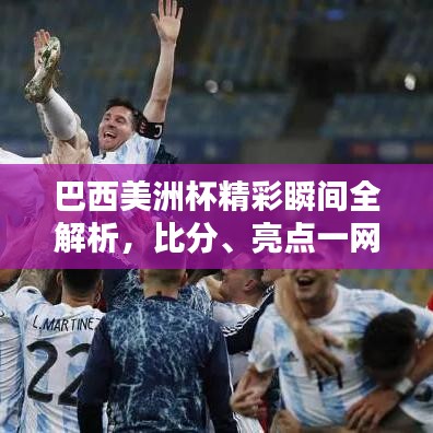 巴西美洲杯精彩瞬間全解析，比分、亮點(diǎn)一網(wǎng)打盡！