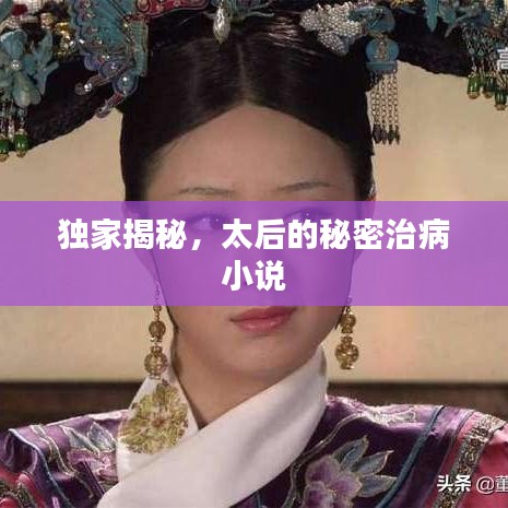 獨(dú)家揭秘，太后的秘密治病小說(shuō)
