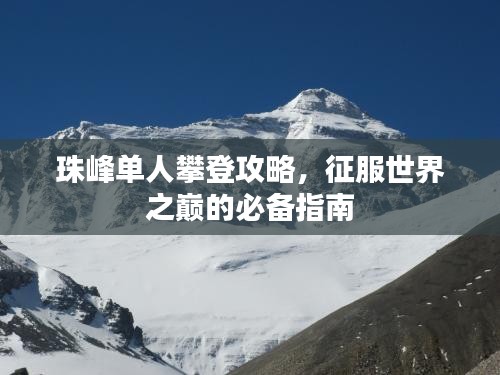 珠峰單人攀登攻略，征服世界之巔的必備指南