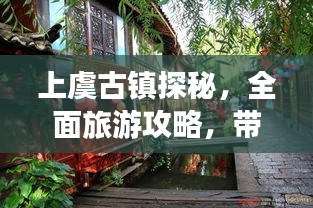 上虞古鎮(zhèn)探秘，全面旅游攻略，帶你領(lǐng)略古鎮(zhèn)魅力！