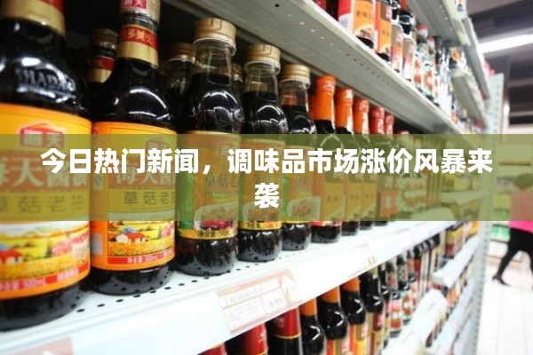 今日熱門新聞，調(diào)味品市場漲價(jià)風(fēng)暴來襲