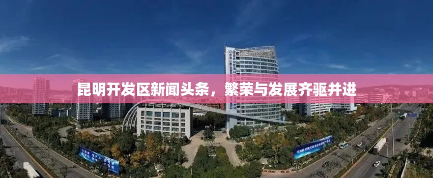 昆明開發(fā)區(qū)新聞頭條，繁榮與發(fā)展齊驅(qū)并進(jìn)