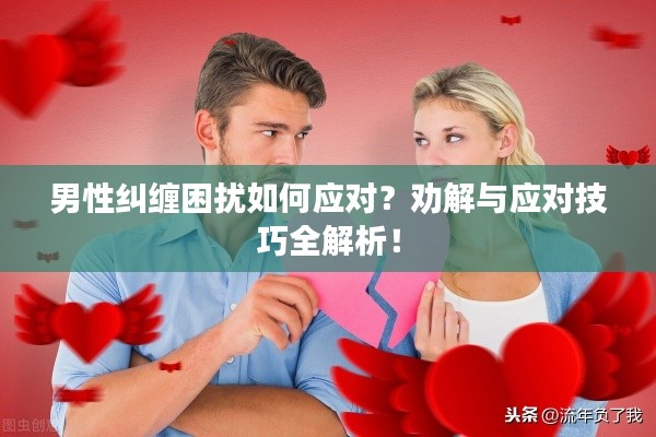 男性糾纏困擾如何應(yīng)對(duì)？勸解與應(yīng)對(duì)技巧全解析！