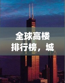 全球高樓排行榜，城市天際線的崛起與變遷之美