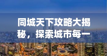 同城天下攻略大揭秘，探索城市每一個角落的最新指南