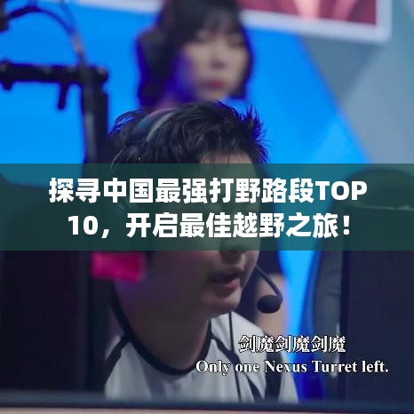 探尋中國(guó)最強(qiáng)打野路段TOP10，開啟最佳越野之旅！
