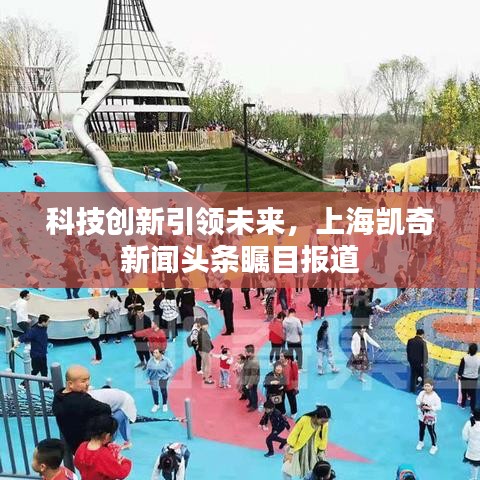 科技創(chuàng)新引領(lǐng)未來(lái)，上海凱奇新聞?lì)^條矚目報(bào)道