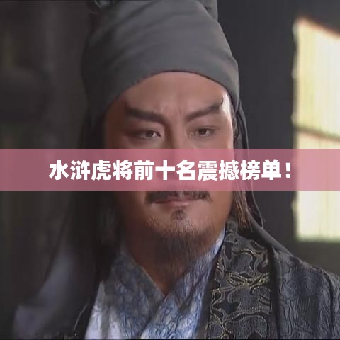 水滸虎將前十名震撼榜單！