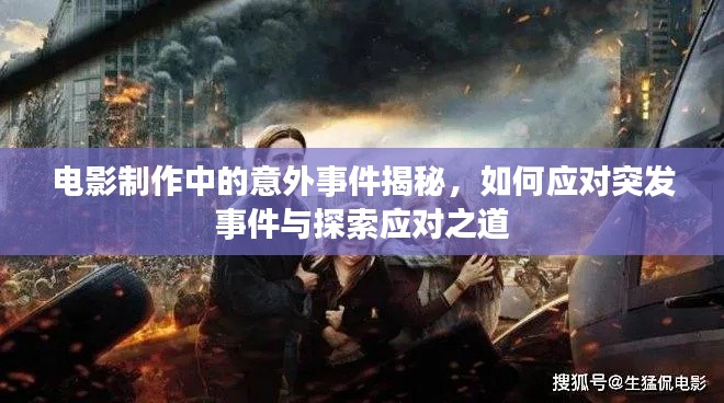電影制作中的意外事件揭秘，如何應(yīng)對突發(fā)事件與探索應(yīng)對之道